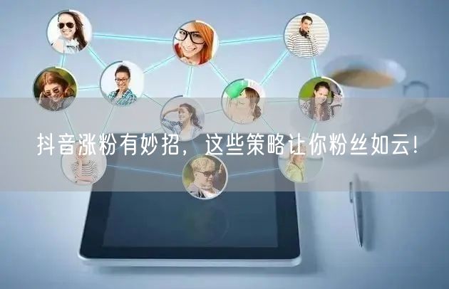 抖音涨粉有妙招，这些策略让你粉丝如云！