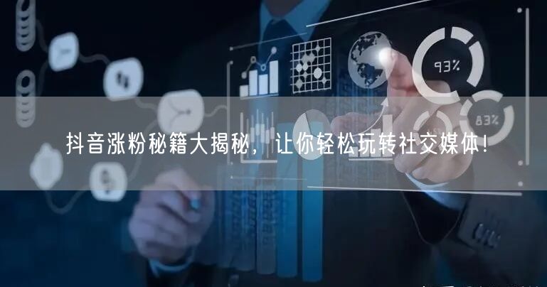 抖音涨粉秘籍大揭秘，让你轻松玩转社交媒体！