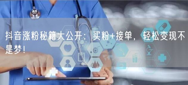 抖音涨粉秘籍大公开：买粉+接单，轻松变现不是梦！