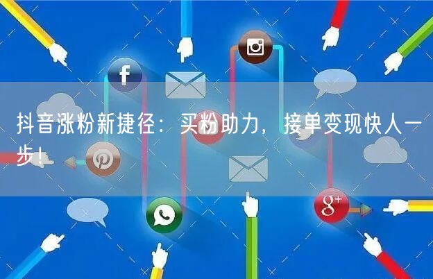 抖音涨粉新捷径：买粉助力，接单变现快人一步！
