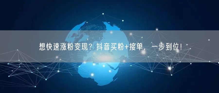 想快速涨粉变现？抖音买粉+接单，一步到位！