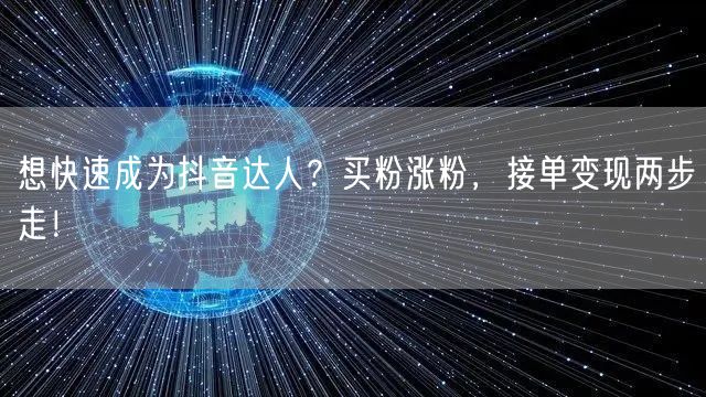 想快速成为抖音达人？买粉涨粉，接单变现两步走！
