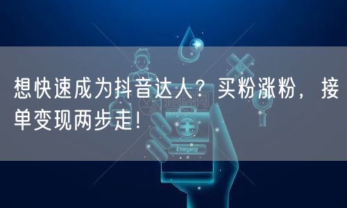 想快速成为抖音达人？买粉涨粉，接单变现两步走！
