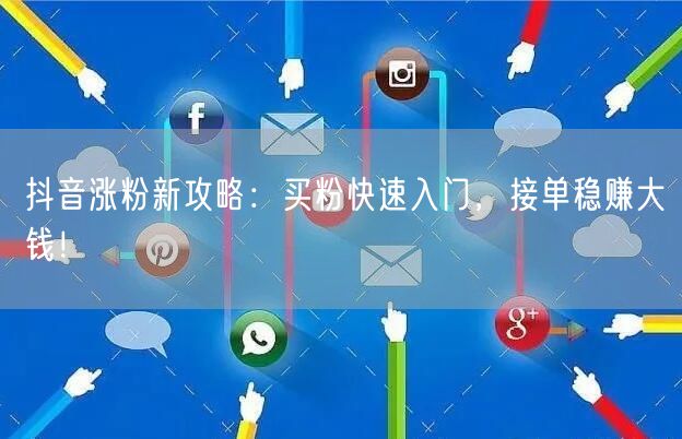 抖音涨粉新攻略：买粉快速入门，接单稳赚大钱！