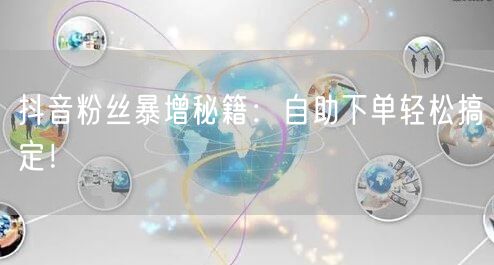 抖音粉丝暴增秘籍：自助下单轻松搞定！