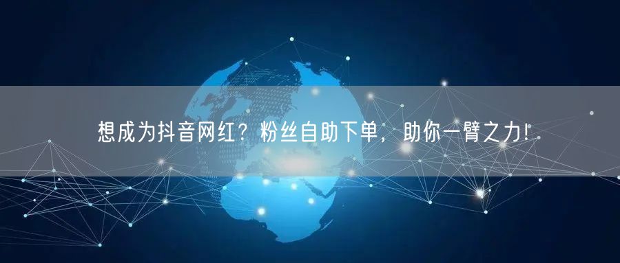 想成为抖音网红？粉丝自助下单，助你一臂之力！