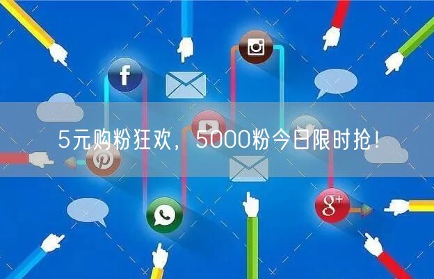 5元购粉狂欢，5000粉今日限时抢！