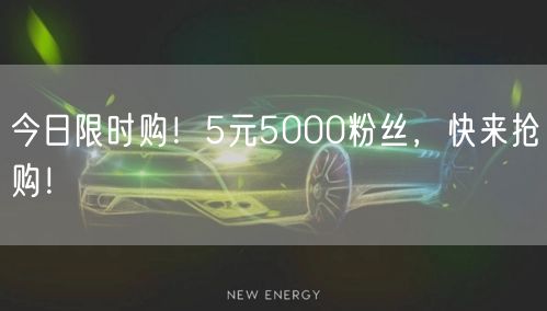今日限时购！5元5000粉丝，快来抢购！