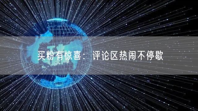 买粉有惊喜：评论区热闹不停歇