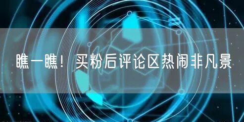 瞧一瞧！买粉后评论区热闹非凡景