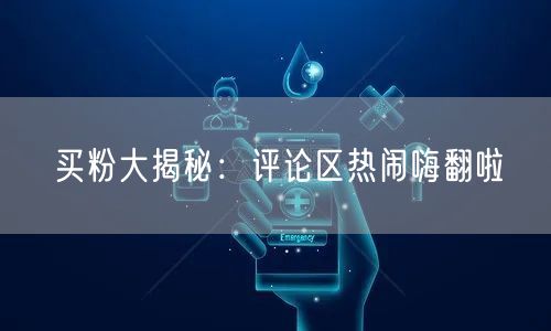 买粉大揭秘：评论区热闹嗨翻啦