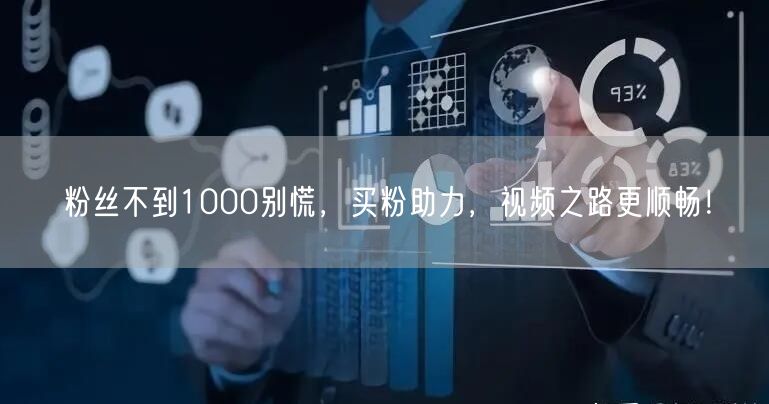 粉丝不到1000别慌，买粉助力，视频之路更顺畅！