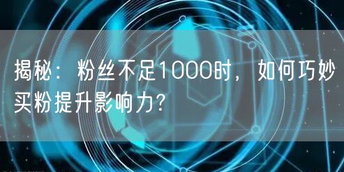 揭秘：粉丝不足1000时，如何巧妙买粉提升影响力？