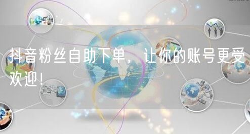 抖音粉丝自助下单，让你的账号更受欢迎！