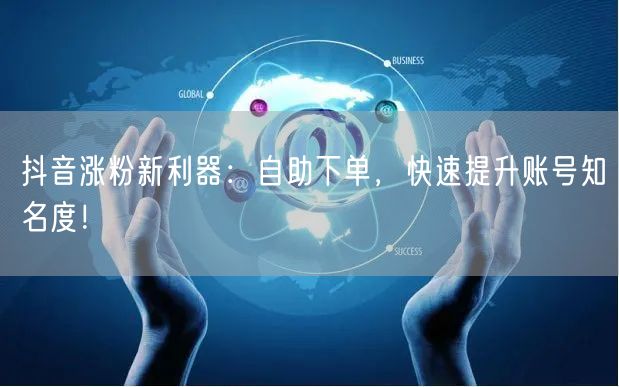 抖音涨粉新利器：自助下单，快速提升账号知名度！