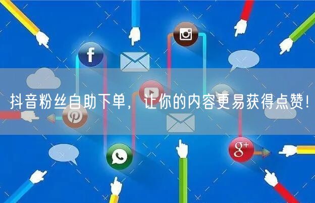 抖音粉丝自助下单，让你的内容更易获得点赞！