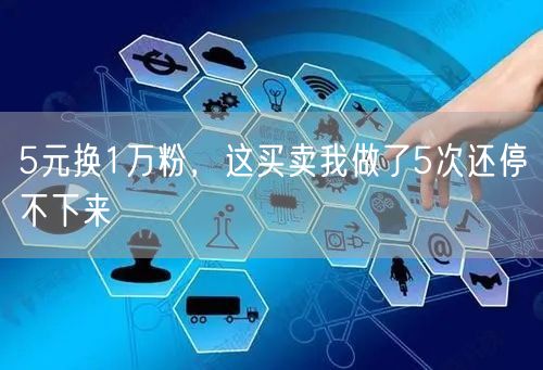 5元换1万粉，这买卖我做了5次还停不下来