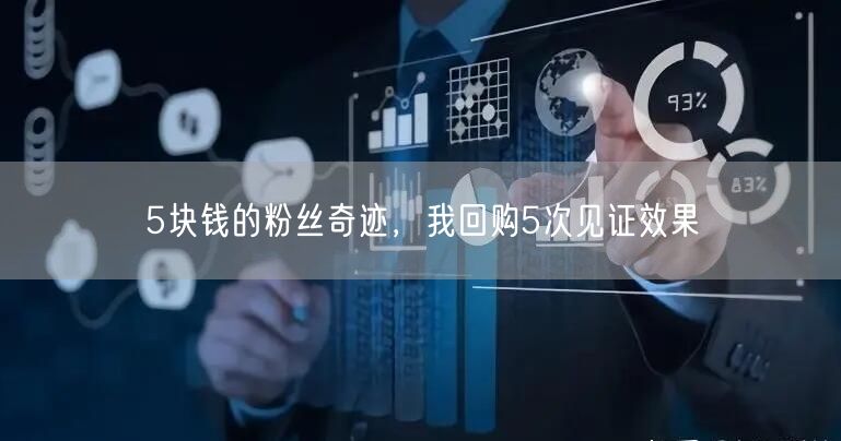 5块钱的粉丝奇迹，我回购5次见证效果