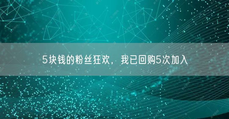 5块钱的粉丝狂欢，我已回购5次加入
