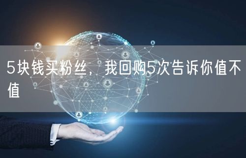 5块钱买粉丝，我回购5次告诉你值不值