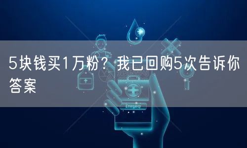 5块钱买1万粉？我已回购5次告诉你答案