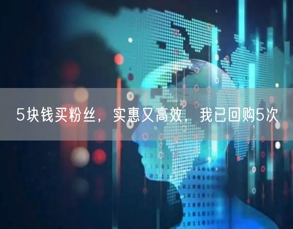 5块钱买粉丝，实惠又高效，我已回购5次