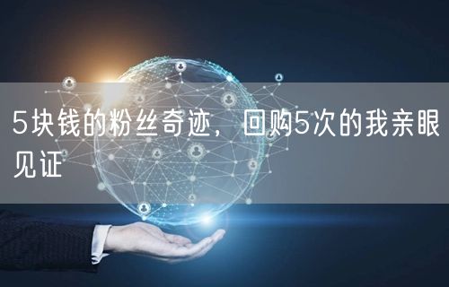 5块钱的粉丝奇迹，回购5次的我亲眼见证