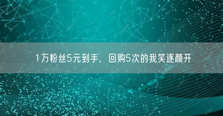 1万粉丝5元到手，回购5次的我笑逐颜开