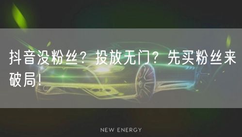 抖音没粉丝？投放无门？先买粉丝来破局！