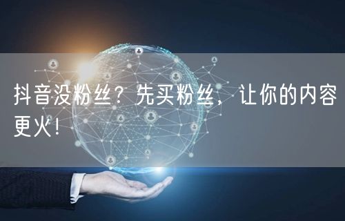 抖音没粉丝？先买粉丝，让你的内容更火！