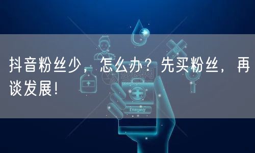 抖音粉丝少，怎么办？先买粉丝，再谈发展！