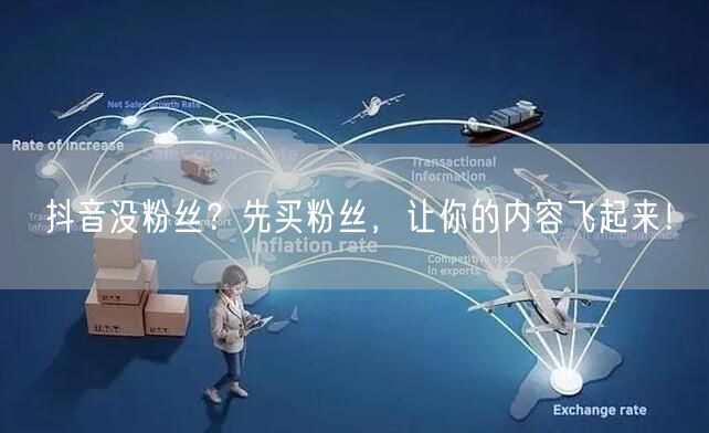 抖音没粉丝？先买粉丝，让你的内容飞起来！