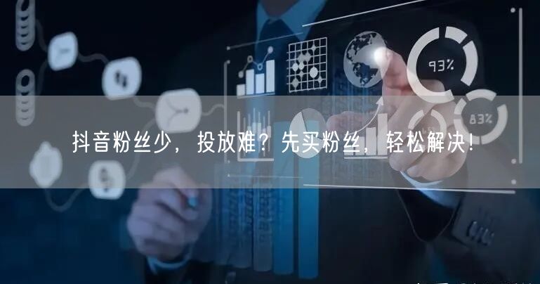 抖音粉丝少，投放难？先买粉丝，轻松解决！
