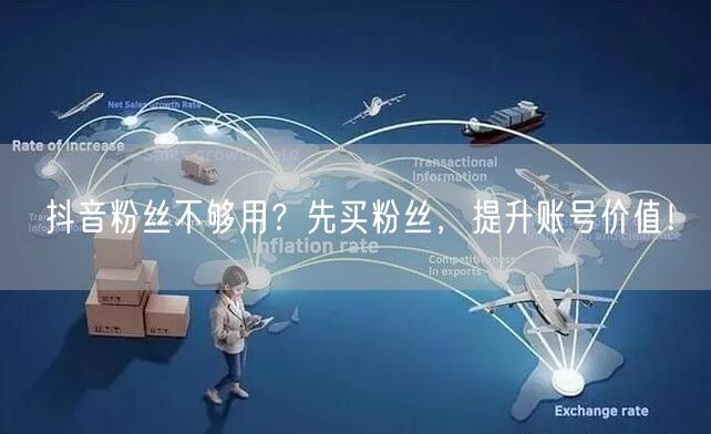 抖音粉丝不够用？先买粉丝，提升账号价值！