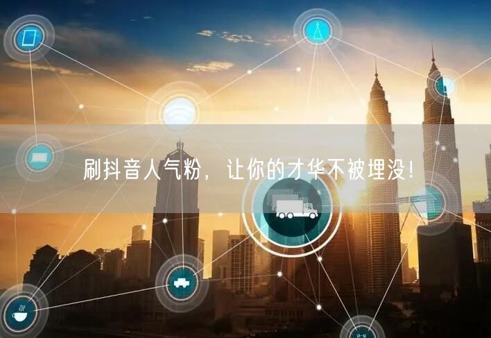 刷抖音人气粉，让你的才华不被埋没！
