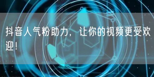 抖音人气粉助力，让你的视频更受欢迎！