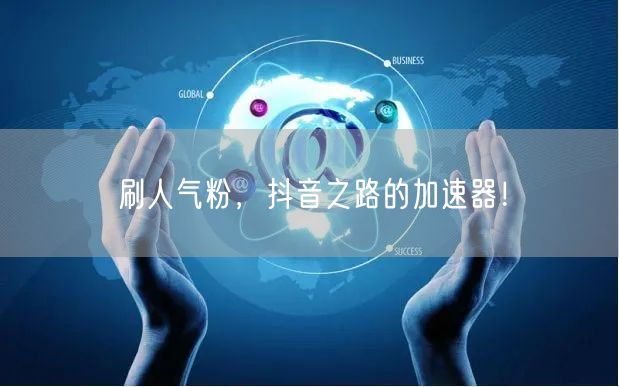 刷人气粉，抖音之路的加速器！