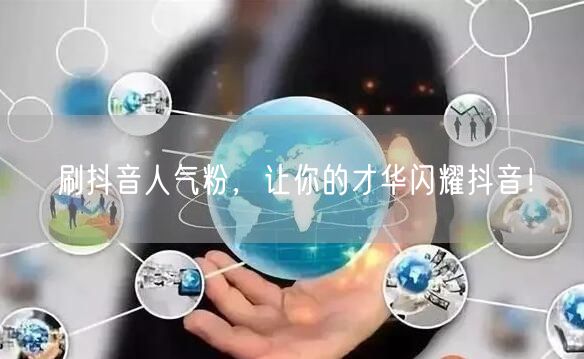 刷抖音人气粉，让你的才华闪耀抖音！
