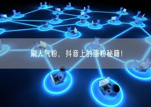刷人气粉，抖音上的涨粉秘籍！