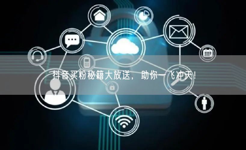 抖音买粉秘籍大放送，助你一飞冲天！