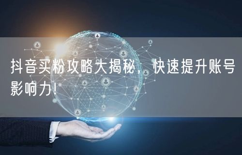 抖音买粉攻略大揭秘，快速提升账号影响力！