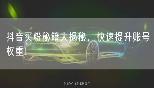 抖音买粉秘籍大揭秘，快速提升账号权重！