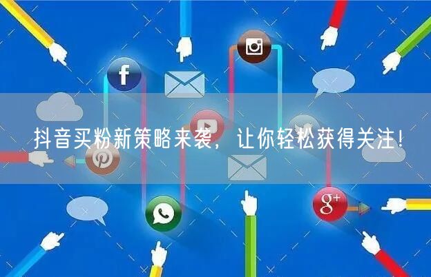抖音买粉新策略来袭，让你轻松获得关注！