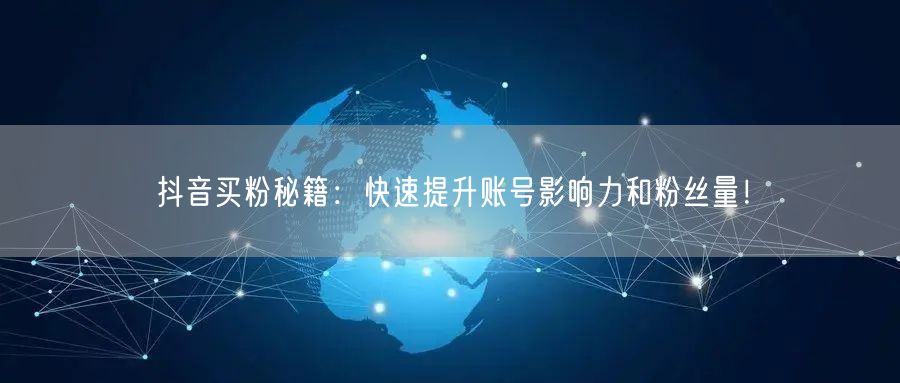 抖音买粉秘籍：快速提升账号影响力和粉丝量！