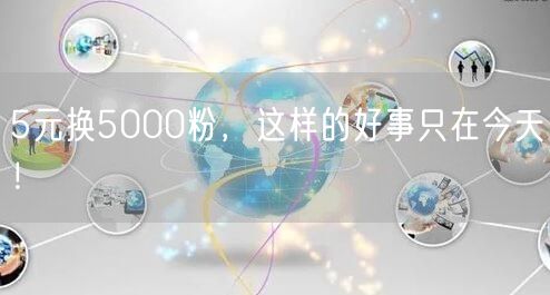 5元换5000粉，这样的好事只在今天！