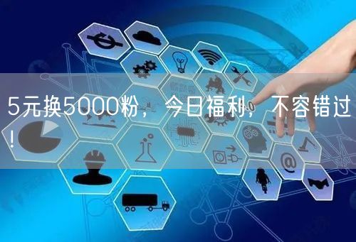 5元换5000粉，今日福利，不容错过！