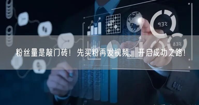 粉丝量是敲门砖！先买粉再发视频，开启成功之路！