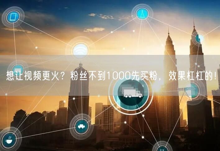想让视频更火？粉丝不到1000先买粉，效果杠杠的！
