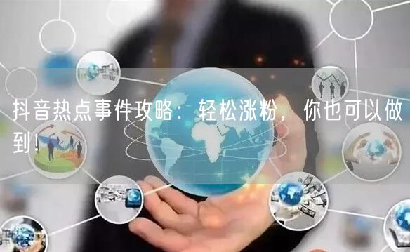 抖音热点事件攻略：轻松涨粉，你也可以做到！