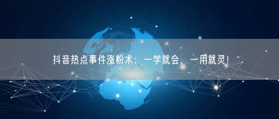 抖音热点事件涨粉术：一学就会，一用就灵！